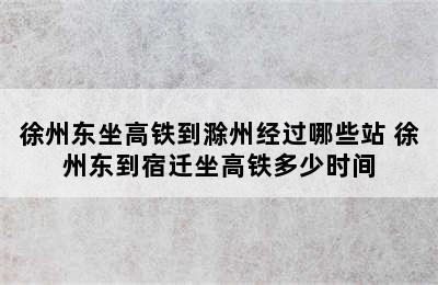 徐州东坐高铁到滁州经过哪些站 徐州东到宿迁坐高铁多少时间